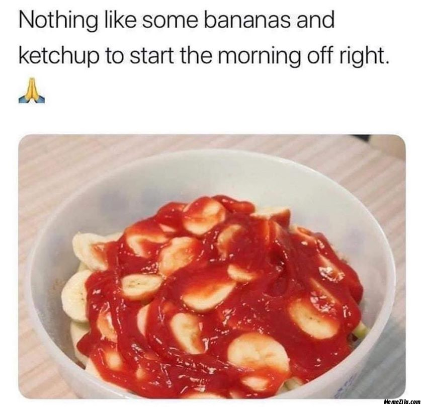 Nothing-like-some-bananas-and-ketchup-to-start-the-morning-off-right-meme-2835.jpg