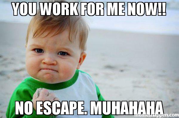 You-work-for-me-now-No-escape-MUhahaha-meme-45534.jpg