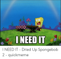 ineed-it-quickmeme-com-i-need-it-dried-up-spongebob-50908847.png